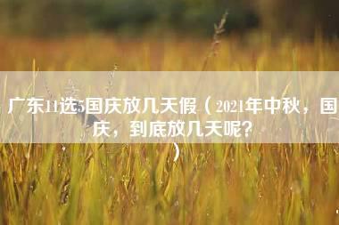 广东11选5国庆放几天假（2021年中秋，国庆，到底放几天呢？）