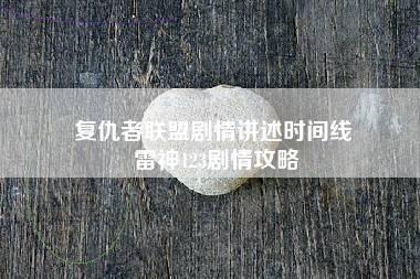 复仇者联盟剧情讲述时间线 雷神123剧情攻略