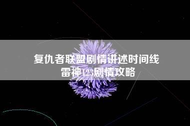 复仇者联盟剧情讲述时间线 雷神123剧情攻略