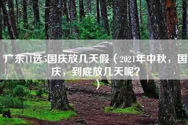 广东11选5国庆放几天假（2021年中秋，国庆，到底放几天呢？）