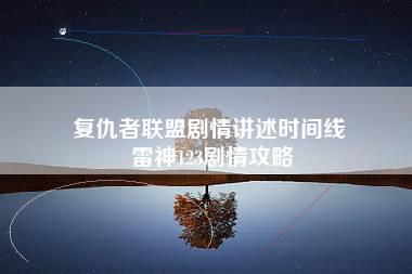 复仇者联盟剧情讲述时间线 雷神123剧情攻略