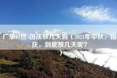 广东11选5国庆放几天假（2021年中秋，国庆，到底放几天呢？）