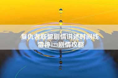 复仇者联盟剧情讲述时间线 雷神123剧情攻略