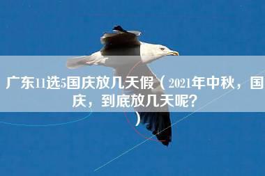 广东11选5国庆放几天假（2021年中秋，国庆，到底放几天呢？）