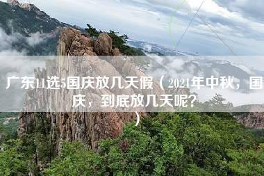 广东11选5国庆放几天假（2021年中秋，国庆，到底放几天呢？）