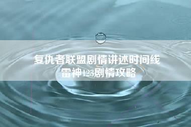 复仇者联盟剧情讲述时间线 雷神123剧情攻略