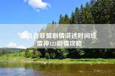 复仇者联盟剧情讲述时间线 雷神123剧情攻略