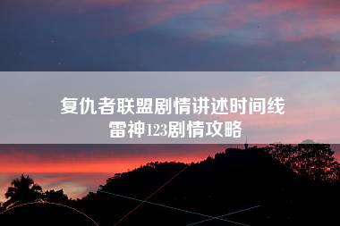 复仇者联盟剧情讲述时间线 雷神123剧情攻略