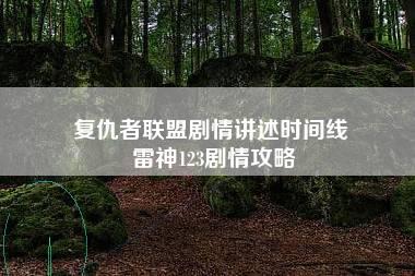 复仇者联盟剧情讲述时间线 雷神123剧情攻略