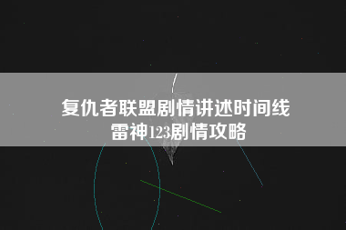 复仇者联盟剧情讲述时间线 雷神123剧情攻略