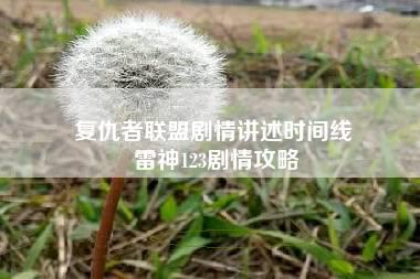 复仇者联盟剧情讲述时间线 雷神123剧情攻略