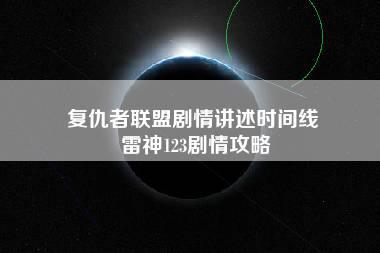 复仇者联盟剧情讲述时间线 雷神123剧情攻略