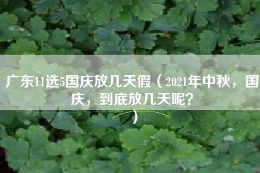 广东11选5国庆放几天假（2021年中秋，国庆，到底放几天呢？）