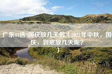 广东11选5国庆放几天假（2021年中秋，国庆，到底放几天呢？）