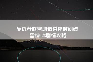 复仇者联盟剧情讲述时间线 雷神123剧情攻略