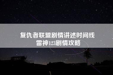 复仇者联盟剧情讲述时间线 雷神123剧情攻略