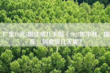 广东11选5国庆放几天假（2021年中秋，国庆，到底放几天呢？）