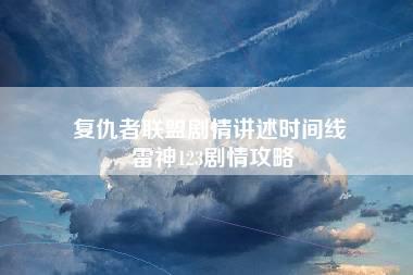 复仇者联盟剧情讲述时间线 雷神123剧情攻略