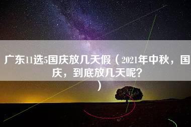 广东11选5国庆放几天假（2021年中秋，国庆，到底放几天呢？）