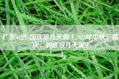 广东11选5国庆放几天假（2021年中秋，国庆，到底放几天呢？）