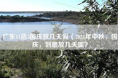 广东11选5国庆放几天假（2021年中秋，国庆，到底放几天呢？）