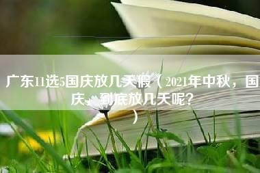 广东11选5国庆放几天假（2021年中秋，国庆，到底放几天呢？）