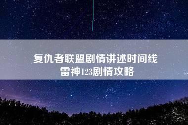 复仇者联盟剧情讲述时间线 雷神123剧情攻略