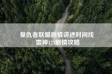 复仇者联盟剧情讲述时间线 雷神123剧情攻略