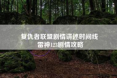 复仇者联盟剧情讲述时间线 雷神123剧情攻略