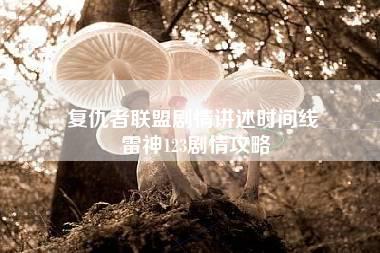 复仇者联盟剧情讲述时间线 雷神123剧情攻略