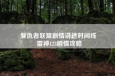 复仇者联盟剧情讲述时间线 雷神123剧情攻略