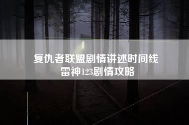 复仇者联盟剧情讲述时间线 雷神123剧情攻略