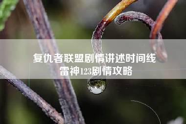 复仇者联盟剧情讲述时间线 雷神123剧情攻略