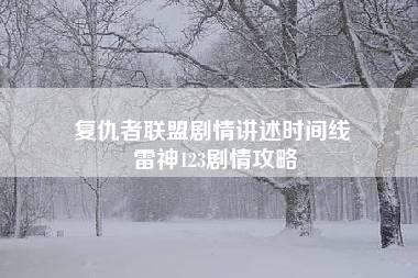 复仇者联盟剧情讲述时间线 雷神123剧情攻略