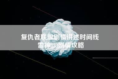 复仇者联盟剧情讲述时间线 雷神123剧情攻略