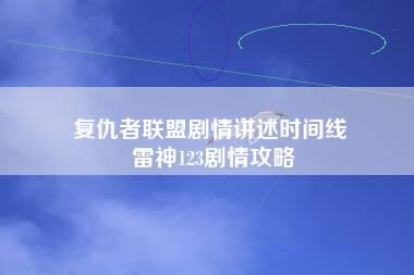 复仇者联盟剧情讲述时间线 雷神123剧情攻略