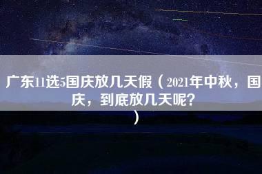 广东11选5国庆放几天假（2021年中秋，国庆，到底放几天呢？）