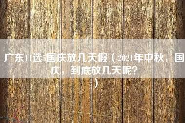 广东11选5国庆放几天假（2021年中秋，国庆，到底放几天呢？）