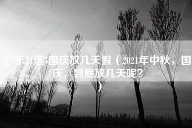 广东11选5国庆放几天假（2021年中秋，国庆，到底放几天呢？）