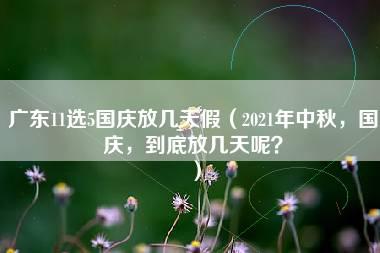 广东11选5国庆放几天假（2021年中秋，国庆，到底放几天呢？）