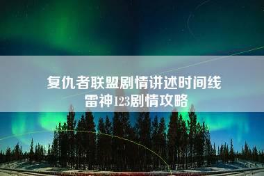 复仇者联盟剧情讲述时间线 雷神123剧情攻略