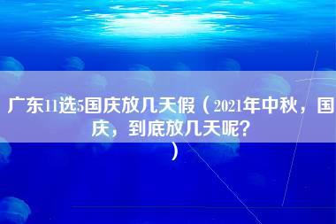 广东11选5国庆放几天假（2021年中秋，国庆，到底放几天呢？）