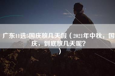 广东11选5国庆放几天假（2021年中秋，国庆，到底放几天呢？）