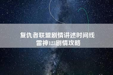 复仇者联盟剧情讲述时间线 雷神123剧情攻略