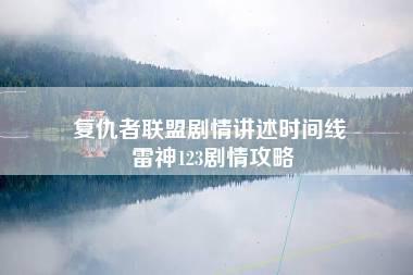 复仇者联盟剧情讲述时间线 雷神123剧情攻略