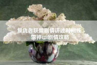 复仇者联盟剧情讲述时间线 雷神123剧情攻略