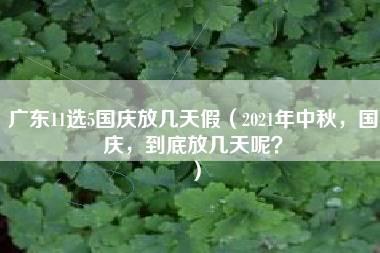 广东11选5国庆放几天假（2021年中秋，国庆，到底放几天呢？）