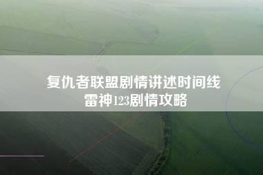 复仇者联盟剧情讲述时间线 雷神123剧情攻略