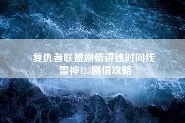 复仇者联盟剧情讲述时间线 雷神123剧情攻略