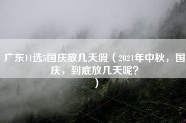 广东11选5国庆放几天假（2021年中秋，国庆，到底放几天呢？）